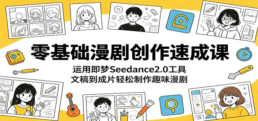 零基础漫剧创作速成课：运用即梦Seedance2.0工具，文稿到成片轻松制作趣味漫剧-青禾学社