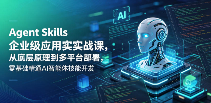 Agent Skills企业级应用实战课，从底层原理到多平台部署，零基础精通AI智能体技能开发-青禾学社
