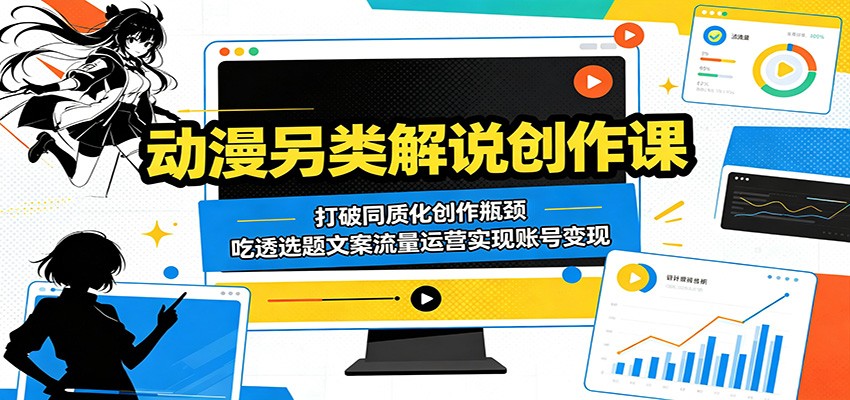 动漫另类解说创作课：打破同质化创作瓶颈，吃透选题文案流量运营实现账号变现-青禾学社