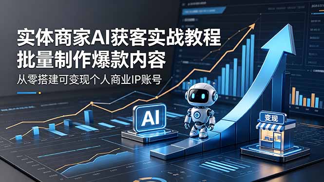 实体商家AI获客实战教程：批量制作爆款内容，从零搭建可变现个人商业IP账号-青禾学社