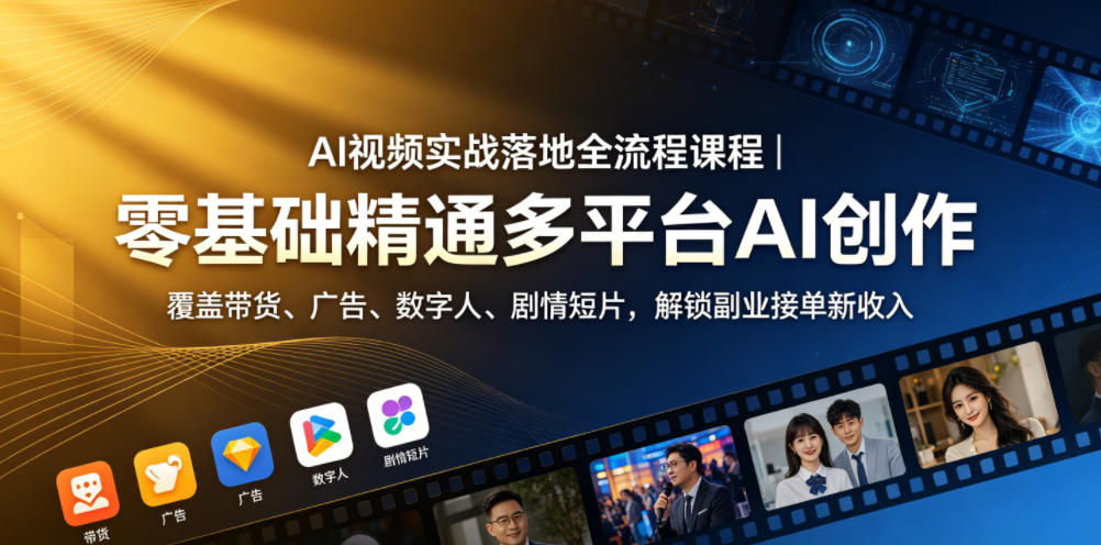 AI视频实战落地全流程课程｜零基础精通多平台AI创作，覆盖带货、广告、数字人、剧情短片，解锁副业接单新收入-青禾学社