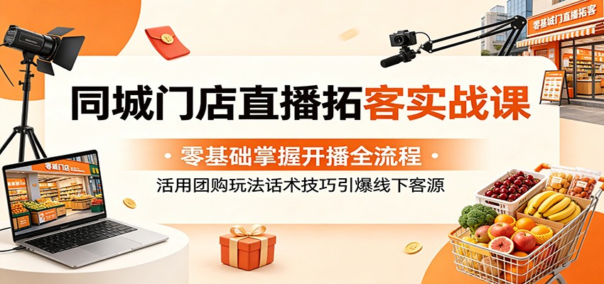 同城门店直播拓客实战课：零基础掌握开播全流程，活用团购玩法话术技巧引爆线下客源-青禾学社