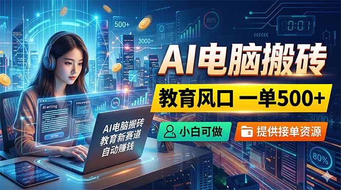AI电脑搬砖，教育风口一单500+，小白可做，提供接单资源-青禾学社