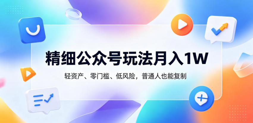 精细公众号玩法月入1W,轻资产、零门槛、低风险,普通人也能复制【揭秘】-青禾学社