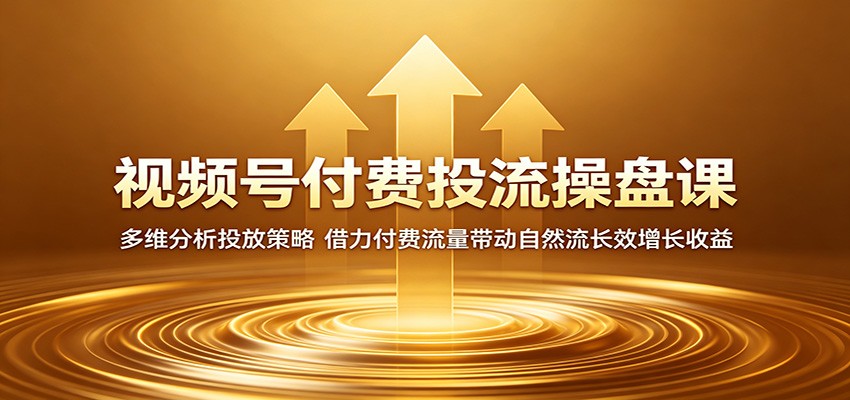 视频号付费投流操盘课：多维分析投放策略，借力付费流量带动自然流长效增长收益-青禾学社