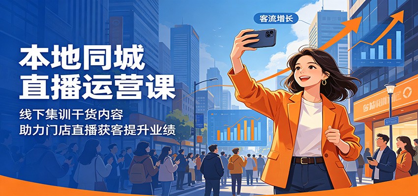 本地同城直播运营课：线下集训干货内容，助力门店直播获客提升业绩-青禾学社