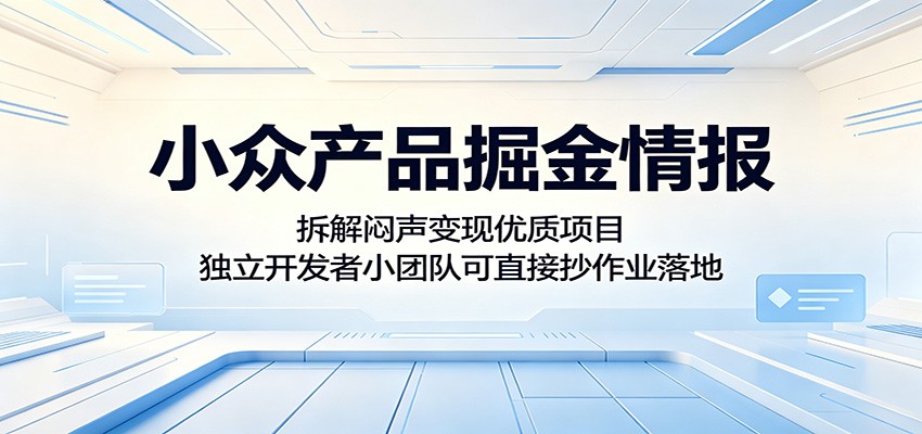 小众产品掘金情报：拆解闷声变现优质项目，独立开发者小团队可直接抄作业落地-青禾学社