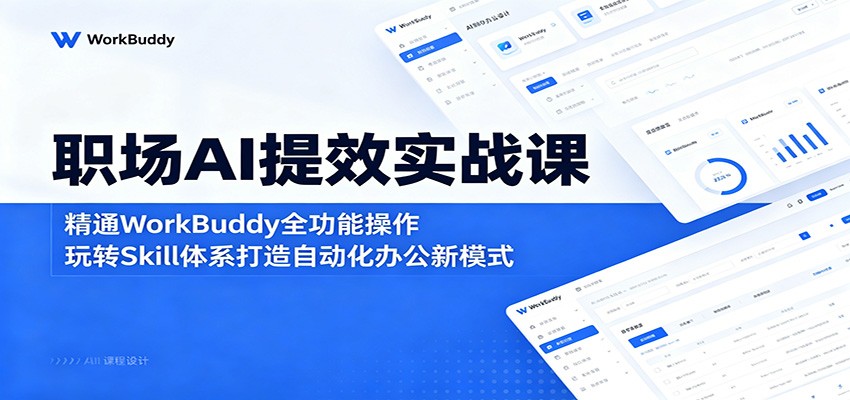 职场AI提效实战课：精通WorkBuddy全功能操作，玩转Skill体系打造自动化办公新模式-青禾学社