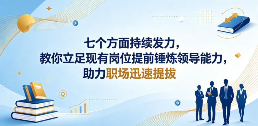付费文章：七个方面持续发力，教你立足现有岗位提前锤炼领导能力，助力职场迅速提拔-青禾学社