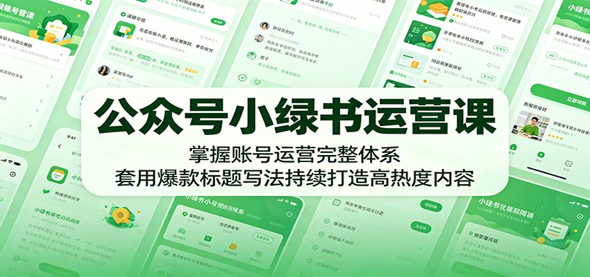 公众号小绿书运营课：掌握账号运营完整体系，套用爆款标题写法持续打造高热度内容-青禾学社