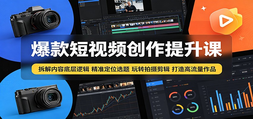 爆款短视频创作提升课：拆解内容底层逻辑，精准定位选题玩转拍摄剪辑打造高流量作品-青禾学社