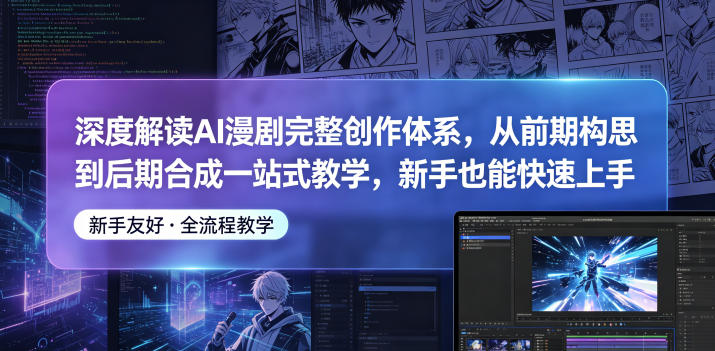 深度解读AI漫剧完整创作体系，从前期构思到后期合成一站式教学，新手也能快速上手-青禾学社