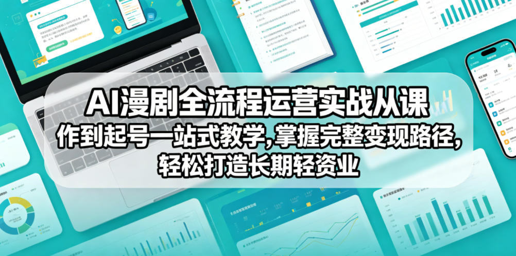 AI漫剧全流程运营实战课从创作到起号一站式教学，掌握完整变现路径，轻松打造长期轻资产副业-青禾学社