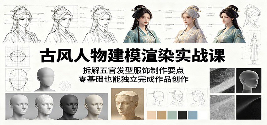 古风人物建模渲染实战课：拆解五官发型服饰制作要点，零基础也能独立完成作品创作-青禾学社