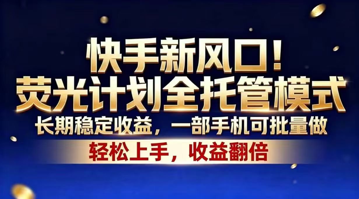 快手新风口！荧光计划全托管模式，长期稳定收益，一部手机可批量做-青禾学社