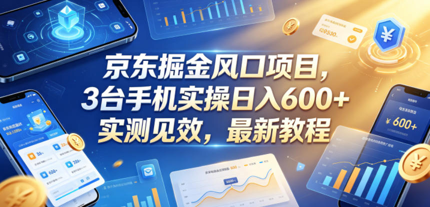 京东掘金风口项目，3台手机实操日入600+，实测见效，最新教程【揭秘】-青禾学社