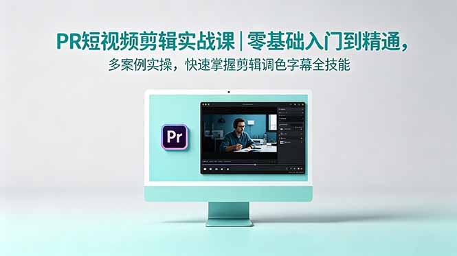 PR短视频剪辑实战课｜零基础入门到精通，多案例实操，快速掌握剪辑调色字幕全技能-青禾学社