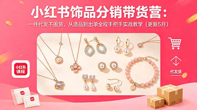 小红书饰品分销带货营：一件代发不囤货，从选品到出单全程手把手实战教学(更新5月-青禾学社