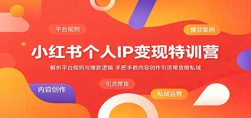 小红书个人IP变现特训营：解析平台规则与爆款逻辑，手把手教内容创作引流带货做私域-青禾学社