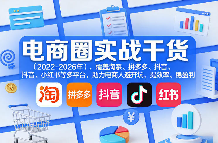 电商圈实战干货(2023-2026年)，覆盖淘系、拼多多、抖音、小红书等多平台，助力电商人避开坑、提效率、稳盈利(更新5月29日)-青禾学社