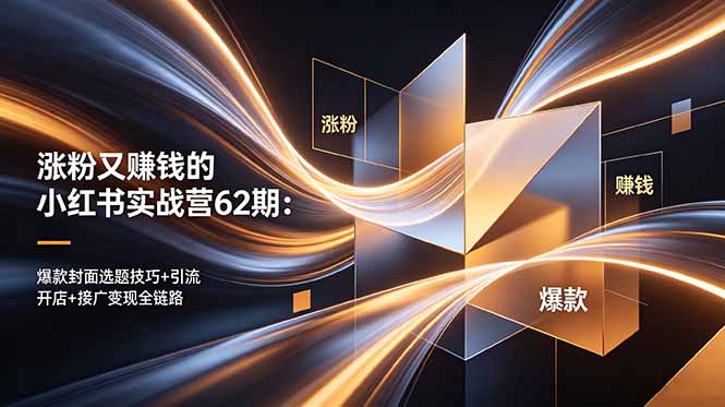涨粉又赚钱的小红书实战营62期：爆款封面选题技巧+引流开店+接广变现全链路-青禾学社