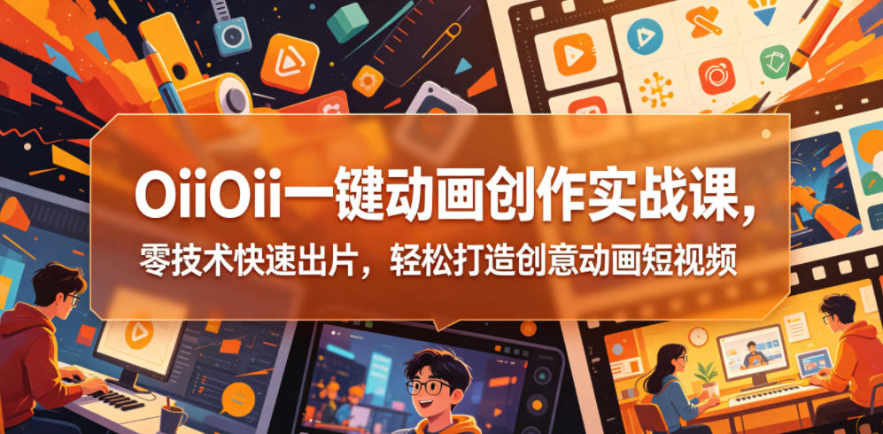 OiiOii一键动画创作实战课，零技术快速出片，轻松打造创意动画短视频-青禾学社