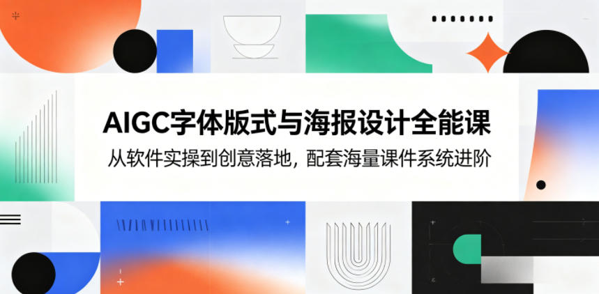 AIGC字体版式与海报设计全能课，从软件实操到创意落地，配套海量课件系统进阶-青禾学社