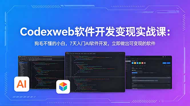 CodexWeb软件开发变现实战课：狗毛不懂的小白，7天入门AI软件开发，立即做出可变现的软件-青禾学社