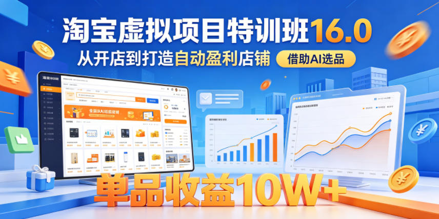 淘宝虚拟项目特训班16.0,从开店到打造自动盈利店铺,借助AI选品,单品收益10W+(更新5月)-青禾学社