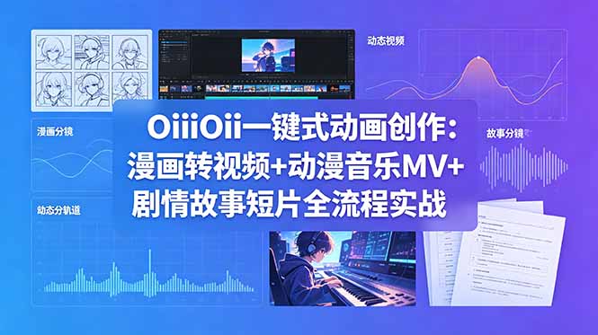 OiiOii一键式动画创作：漫画转视频+动漫音乐MV+剧情故事短片全流程实战-青禾学社