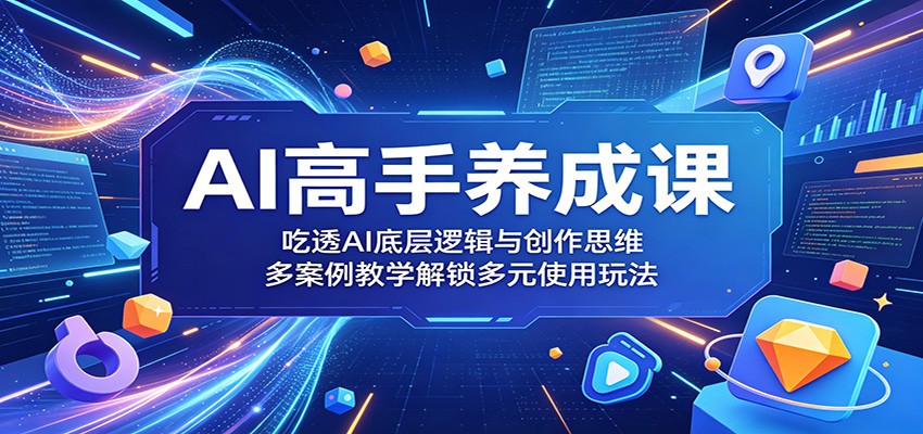 AI高手养成课：吃透AI底层逻辑与创作思维，多案例教学解锁多元使用玩法-青禾学社