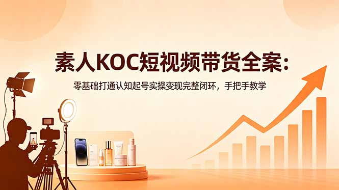 素人KOC短视频带货全案：零基础打通认知起号实操变现完整闭环，手把手教学-青禾学社