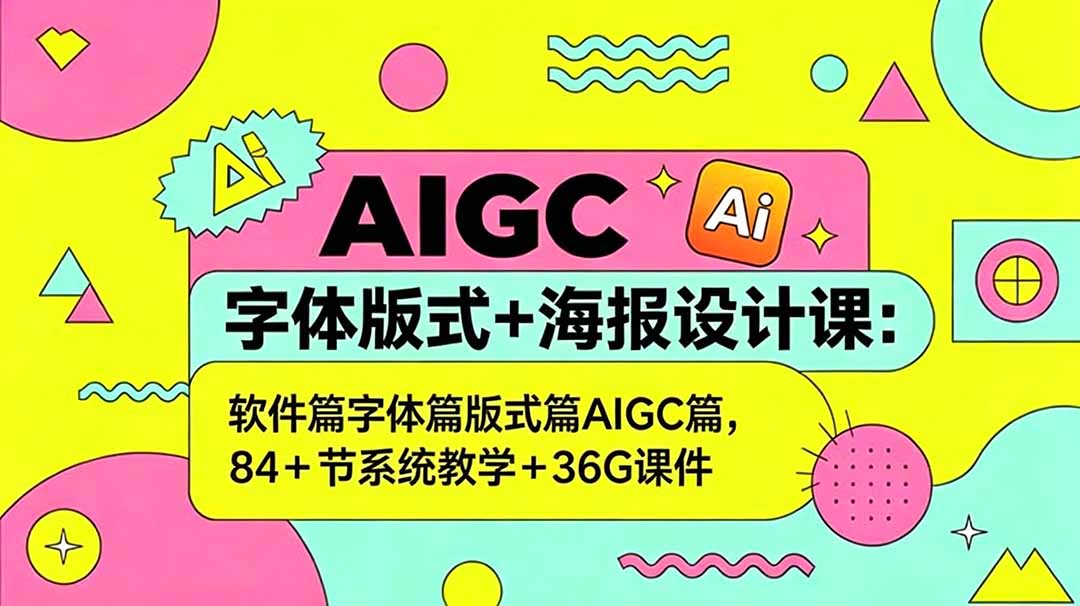 AIGC字体版式+海报设计课:软件篇字体篇版式篇AIGC篇,系统教学+36G课件-青禾学社