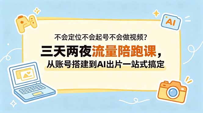不会定位不会起号不会做视频?三天两夜流量陪跑课,从账号搭建到AI出片一站式搞定-青禾学社