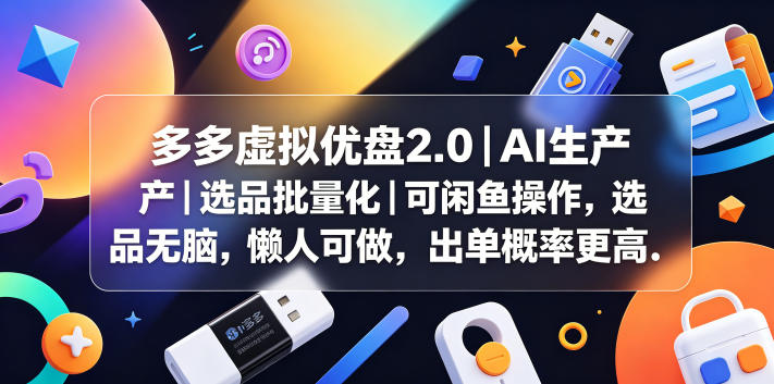多多虚拟优盘2.0丨AI生产丨选品批量化丨可闲鱼操作，选品无脑，懒人可做，出单概率更高-青禾学社