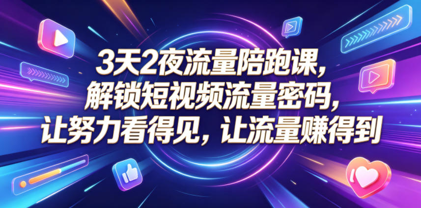 3天2夜流量陪跑课,解锁短视频流量密码,让努力看得见,让流量賺得到-青禾学社