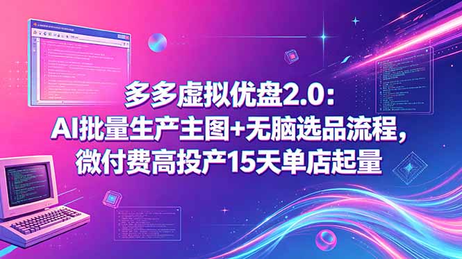 多多虚拟优盘2.0:AI批量生产主图+无脑选品流程,微付费高投产15天单店起量-青禾学社