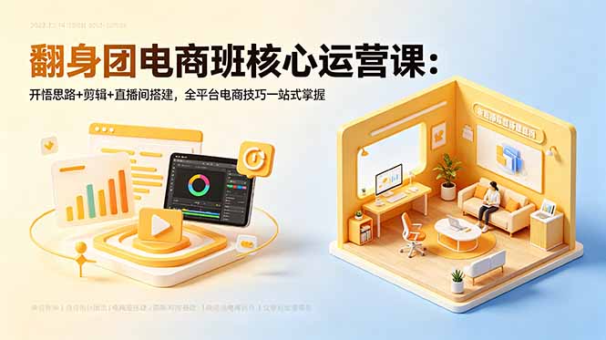 翻身团电商班核心运营课:开悟思路+剪辑+直播间搭建,全平台电商技巧一站式掌握-青禾学社