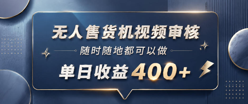 无人售货机视频审核,一部手机随时随地都可以做,10秒一单,单日收益400+【揭秘】-青禾学社