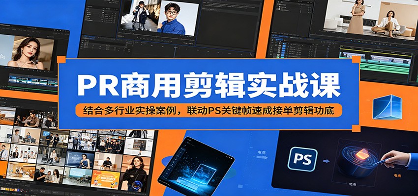 PR商用剪辑实战课:结合多行业实操案例,联动PS关键帧速成接单剪辑功底-青禾学社