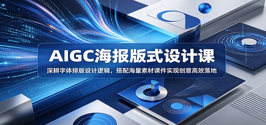 AIGC海报版式设计课：深耕字体排版设计逻辑，搭配海量素材课件实现创意高效落地-青禾学社