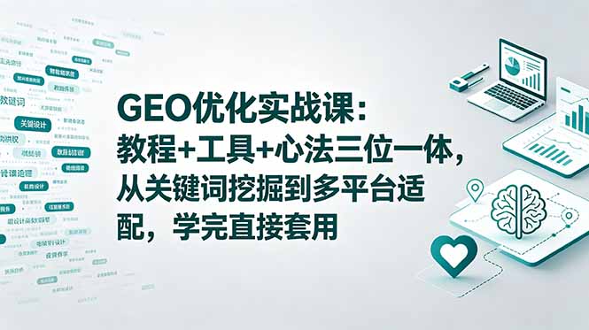 GEO优化实战课:教程+工具+心法三位一体,从关键词挖掘到多平台适配,学完直接套用-青禾学社