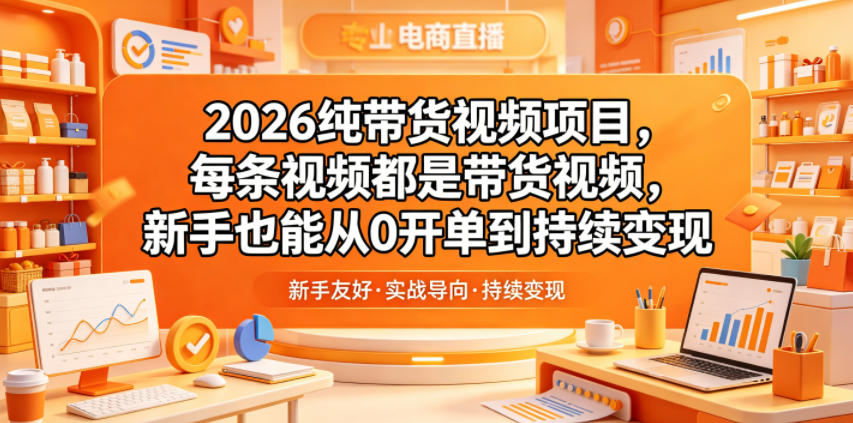 2026纯带货视频项目,每条视频都是带货视频,新手也能从0开单到持续变现-青禾学社