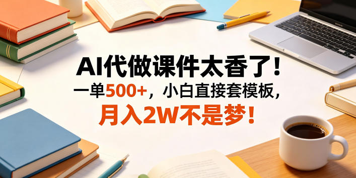 AI代做课件太香了!一单500+,小白直接套模板,月入2W不是梦!【揭秘】-青禾学社