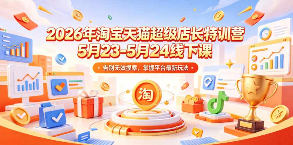 2026年淘宝天猫超级店长特训营5月23-5月24线下课,告别无效摸索,掌握平台最新玩法-青禾学社