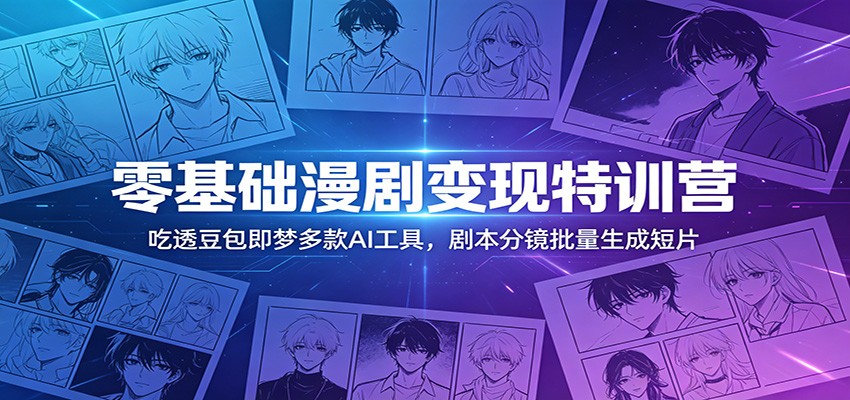 零基础漫剧变现特训营：玩转豆包即梦多款AI工具，剧本分镜批量生成短片-青禾学社