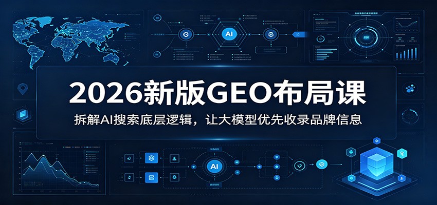 2026新版GEO布局课：拆解AI搜索底层逻辑，让大模型优先收录品牌信息-青禾学社