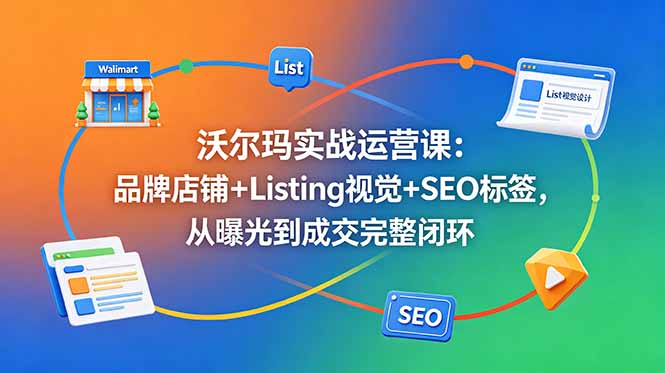沃尔玛实战运营课:品牌店铺+Listing视觉+SEO标签,从曝光到成交完整闭环-青禾学社