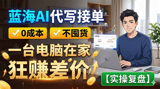 蓝海AI代写接单：0成本不囤货，一台电脑在家狂赚差价【实操复盘】-青禾学社