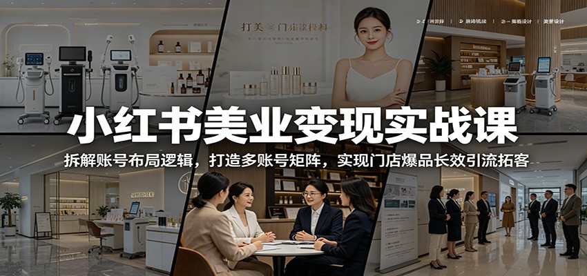 小红书美业变现实战课：拆解账号布局逻辑，打造多账号矩阵，实现门店爆品长效引流拓客-青禾学社